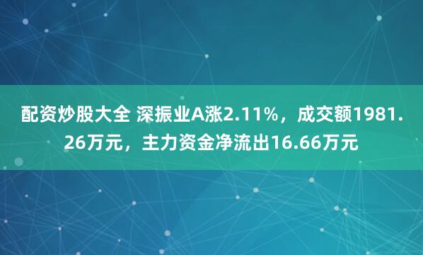 配资炒股大全 深振业A涨2.11%，成交额1981.26万元，主力资金净流出16.66万元