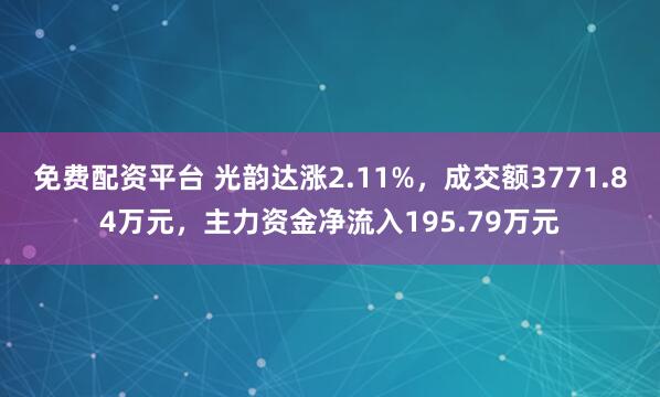 免费配资平台 光韵达涨2.11%，成交额3771.84万元，主力资金净流入195.79万元